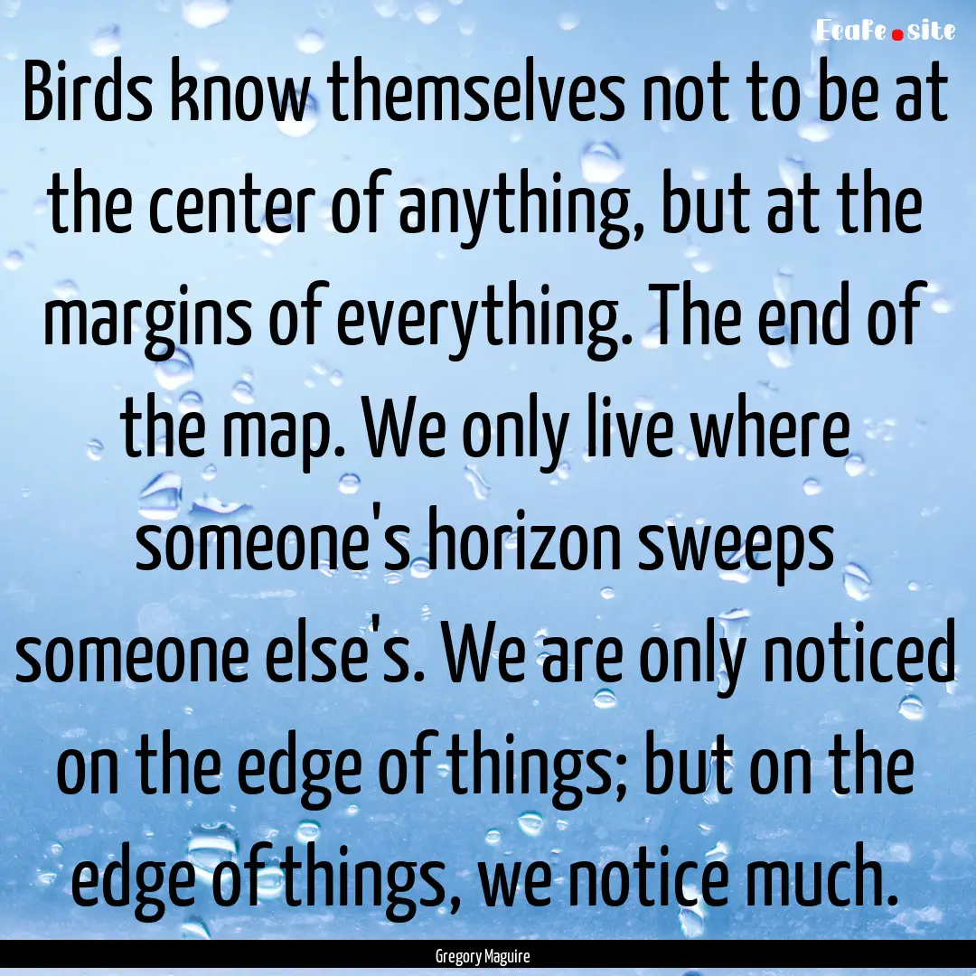 Birds know themselves not to be at the center.... : Quote by Gregory Maguire