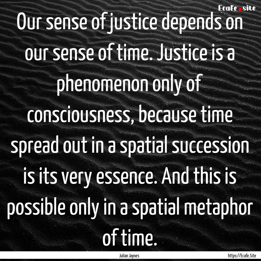 Our sense of justice depends on our sense.... : Quote by Julian Jaynes