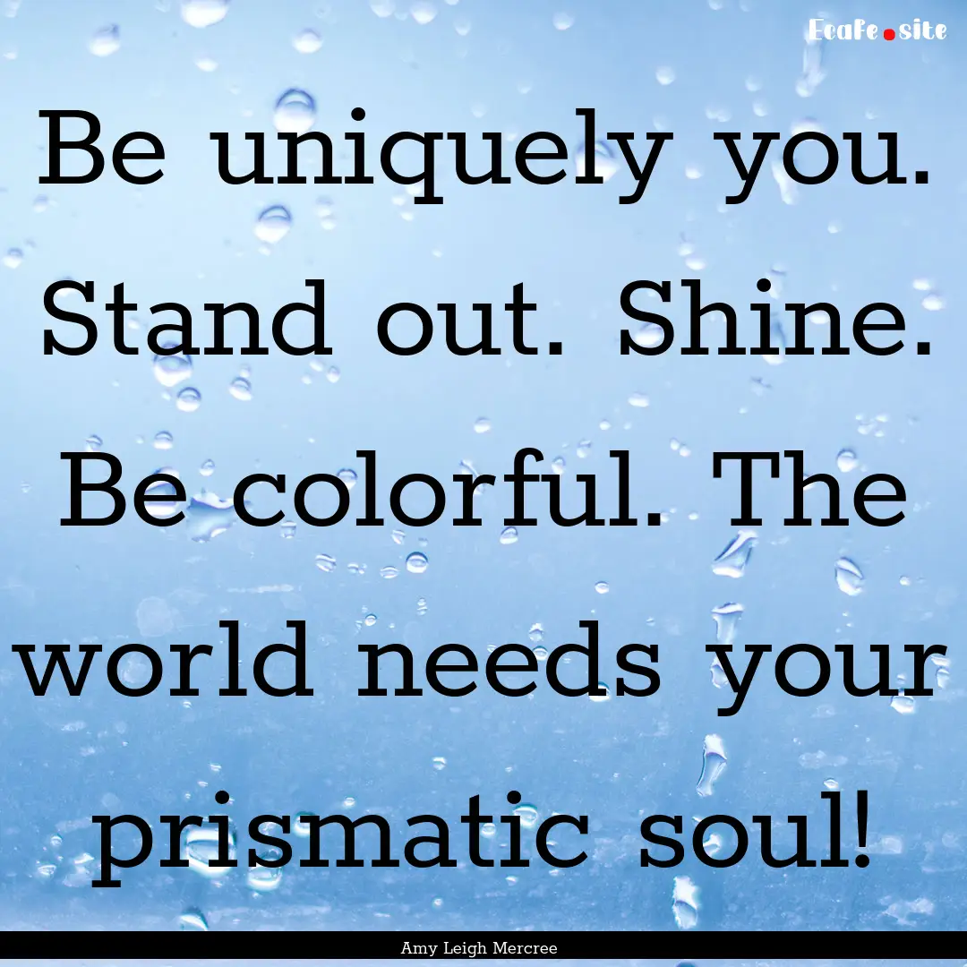 Be uniquely you. Stand out. Shine. Be colorful..... : Quote by Amy Leigh Mercree