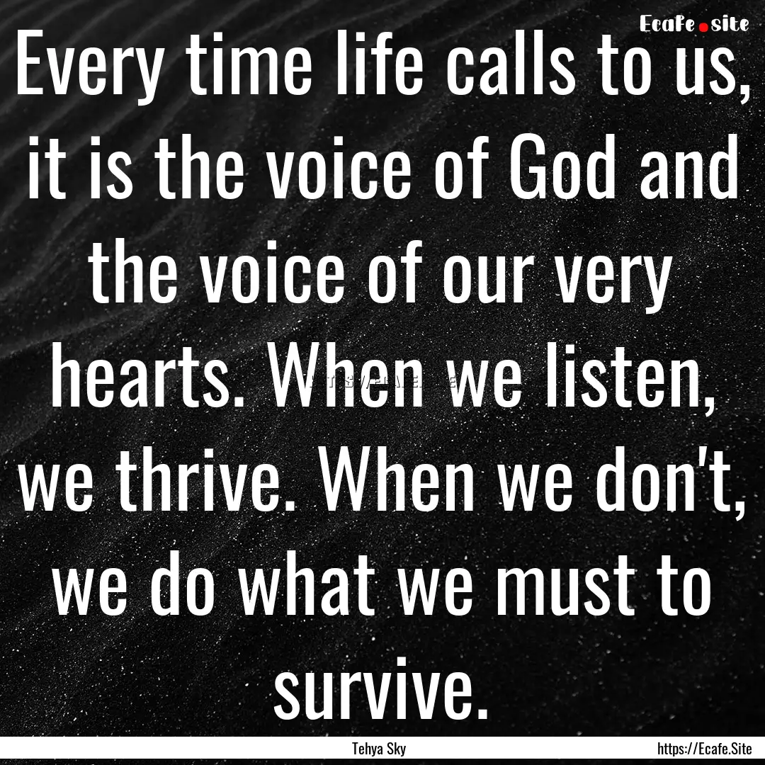 Every time life calls to us, it is the voice.... : Quote by Tehya Sky