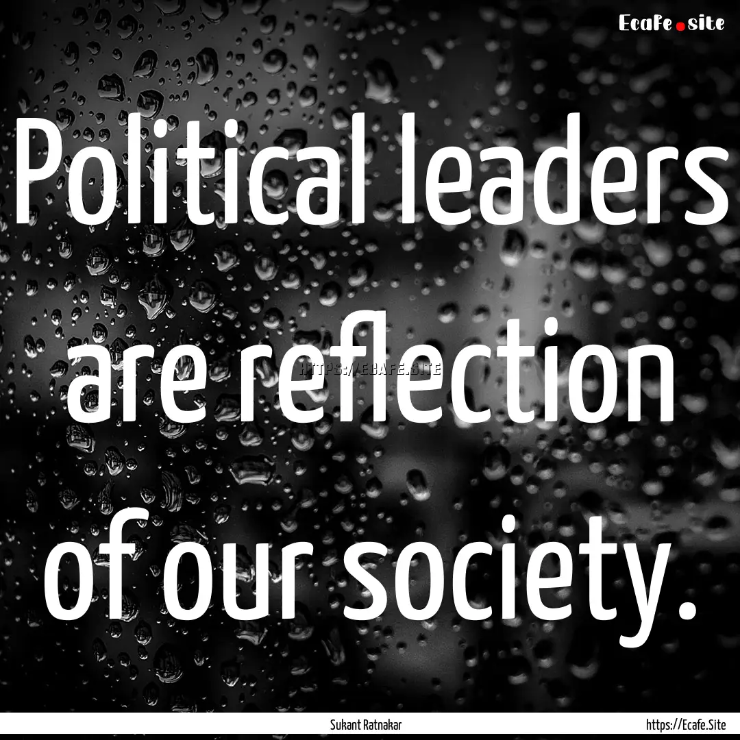 Political leaders are reflection of our society..... : Quote by Sukant Ratnakar