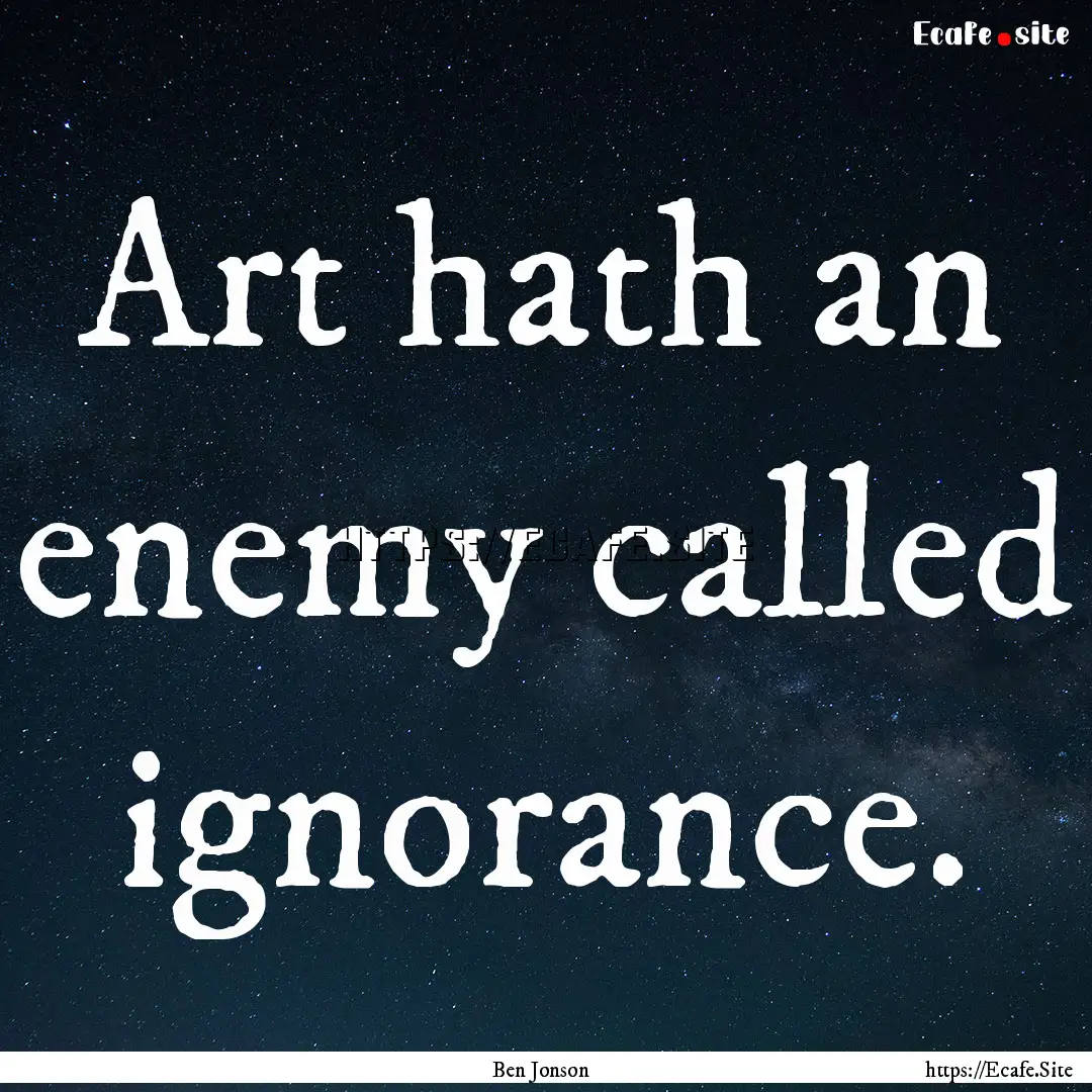 Art hath an enemy called ignorance. : Quote by Ben Jonson