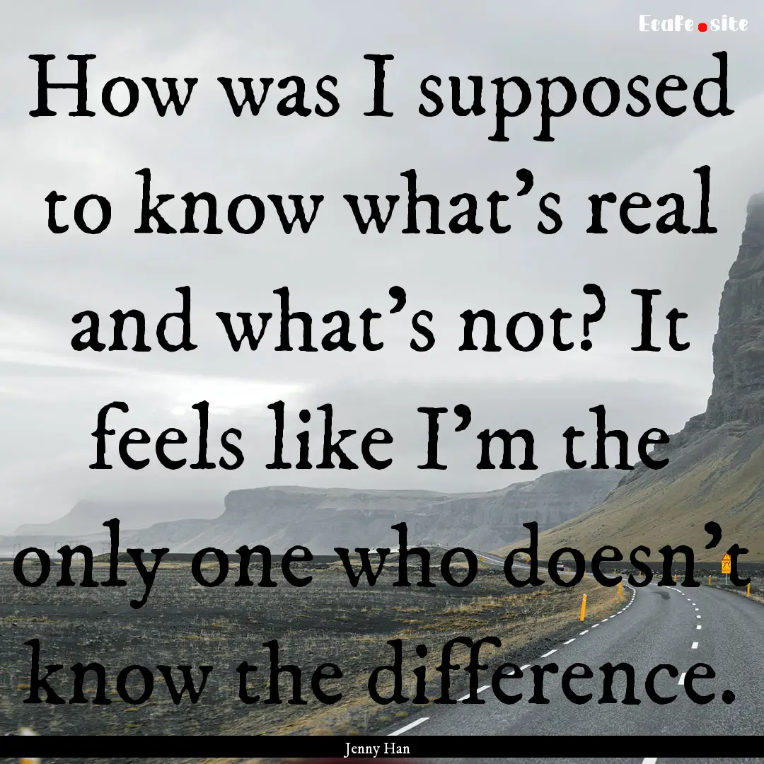 How was I supposed to know what’s real.... : Quote by Jenny Han