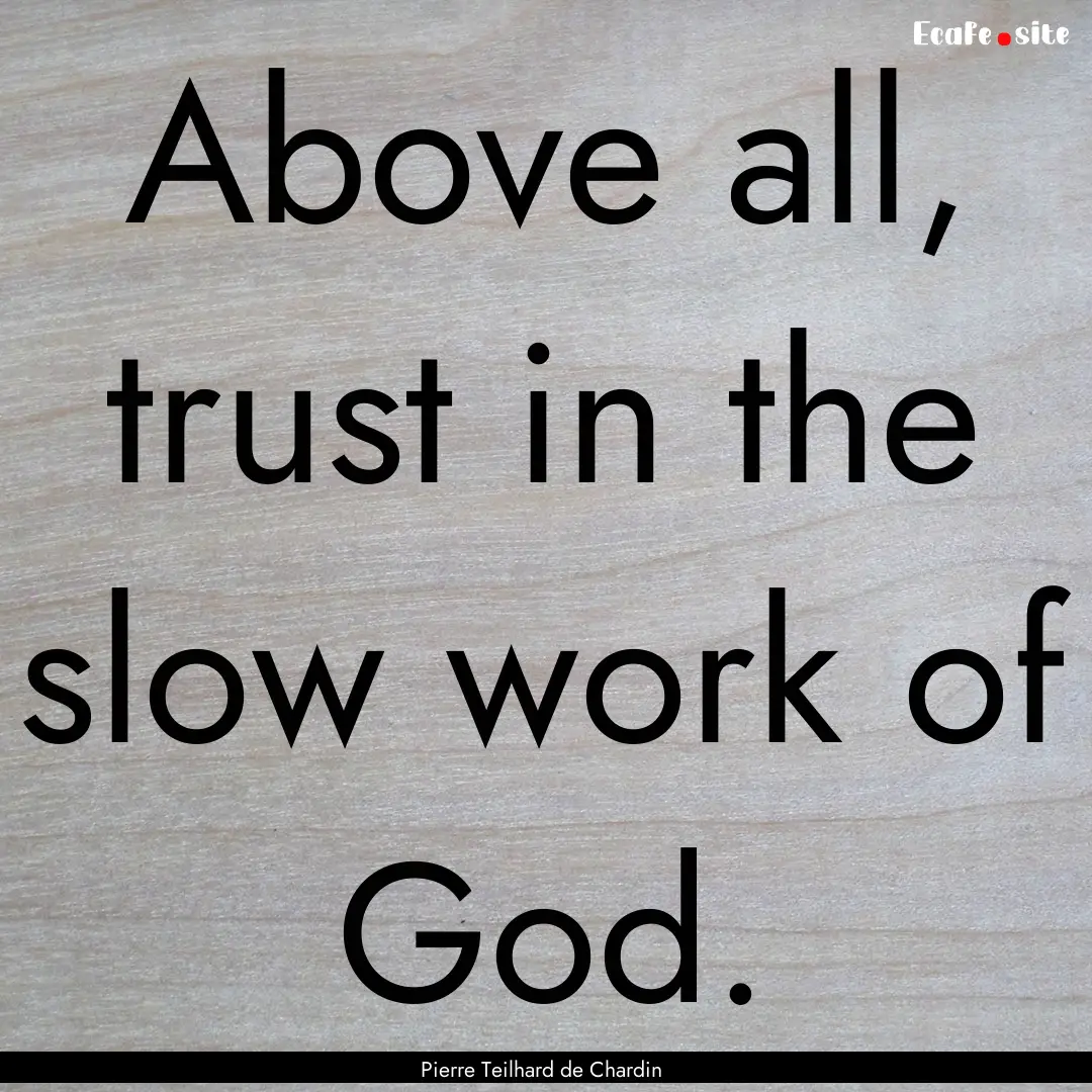 Above all, trust in the slow work of God..... : Quote by Pierre Teilhard de Chardin