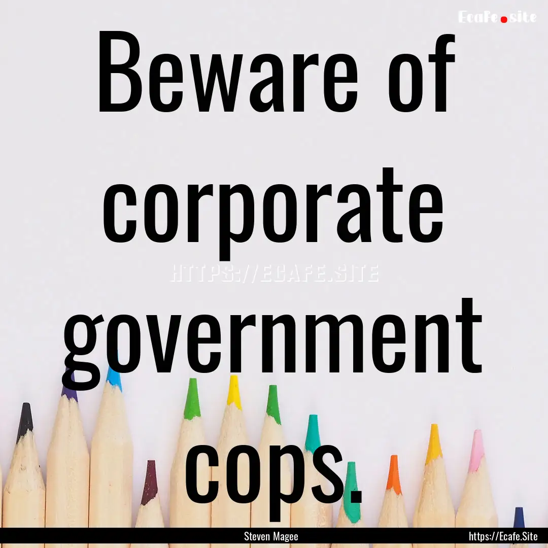 Beware of corporate government cops. : Quote by Steven Magee