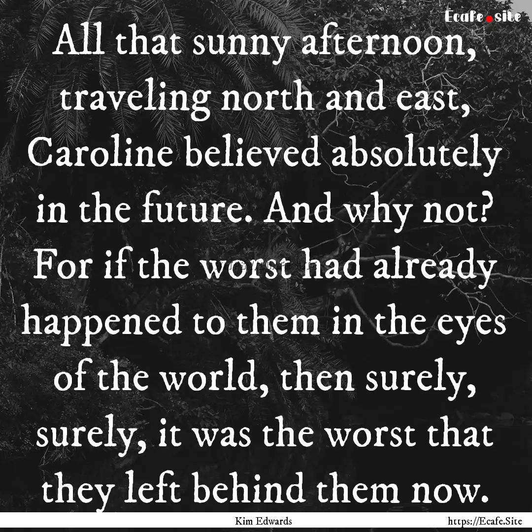 All that sunny afternoon, traveling north.... : Quote by Kim Edwards