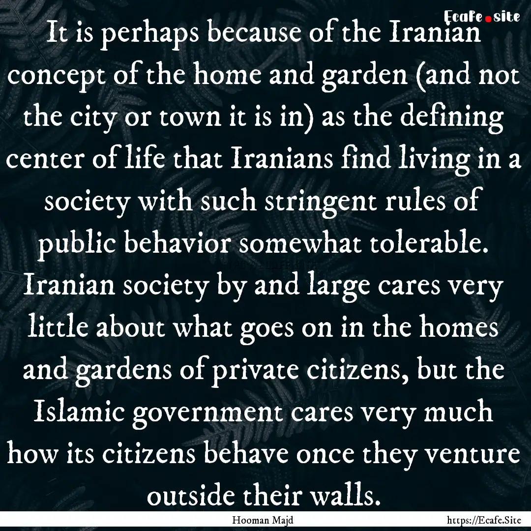 It is perhaps because of the Iranian concept.... : Quote by Hooman Majd