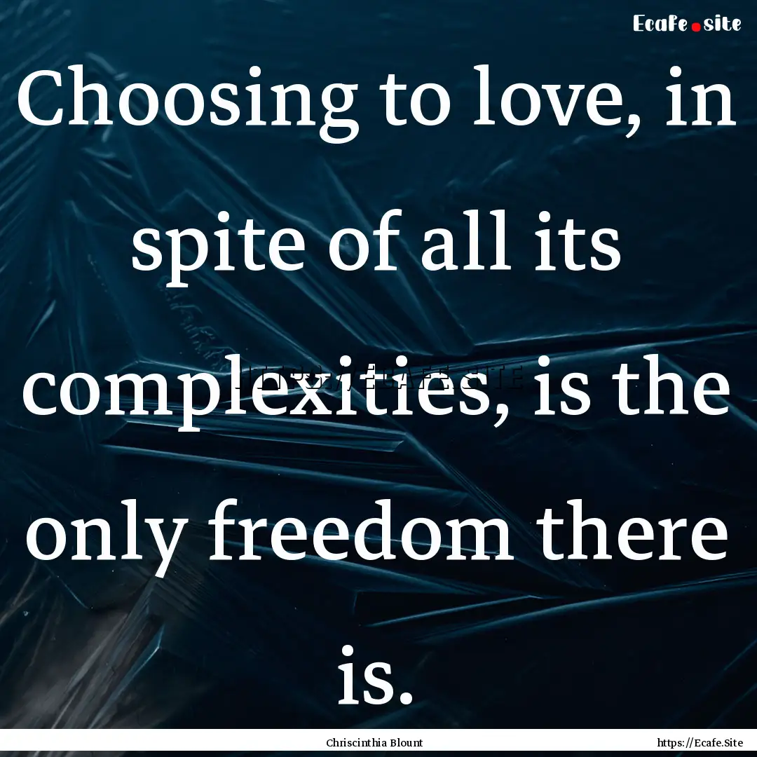 Choosing to love, in spite of all its complexities,.... : Quote by Chriscinthia Blount