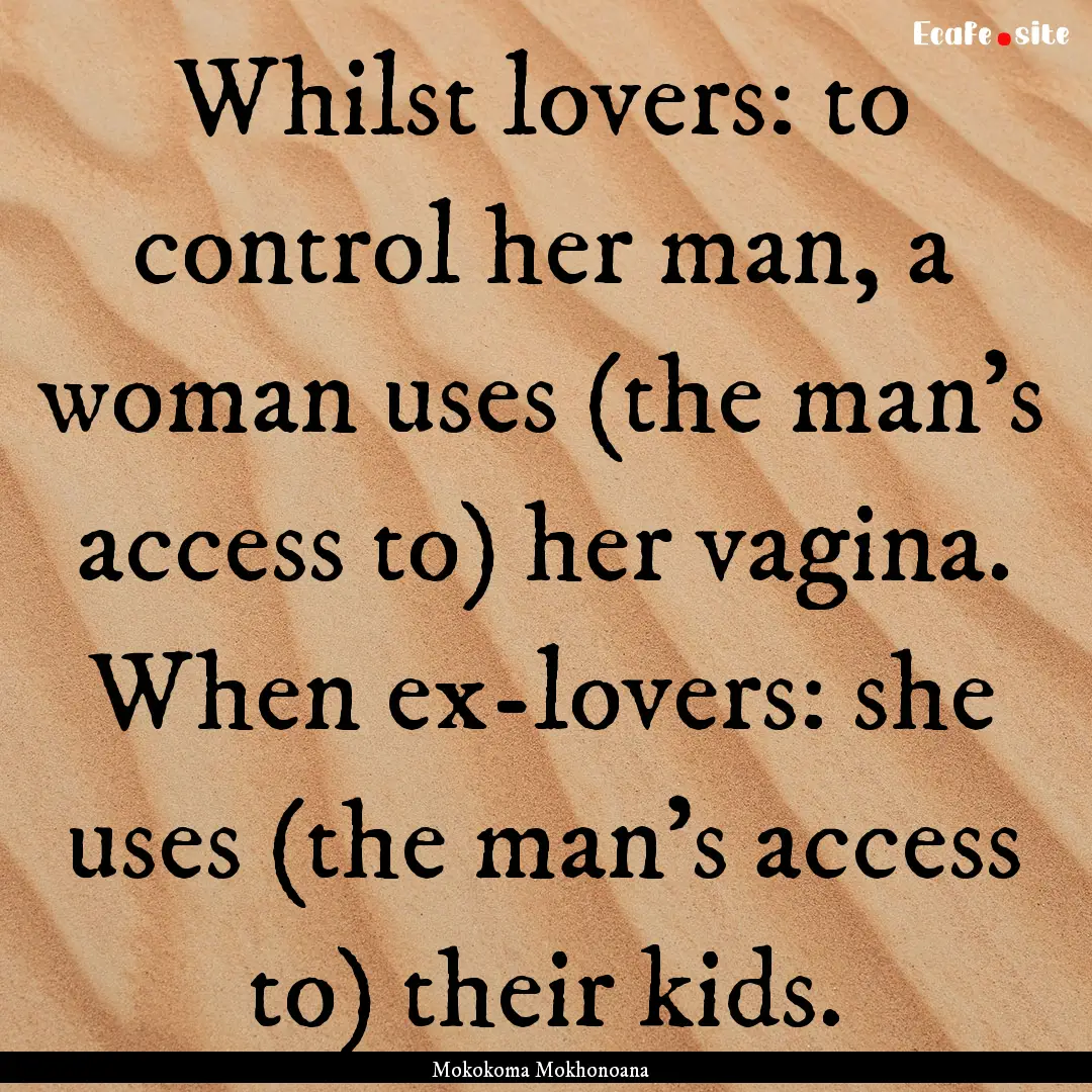 Whilst lovers: to control her man, a woman.... : Quote by Mokokoma Mokhonoana