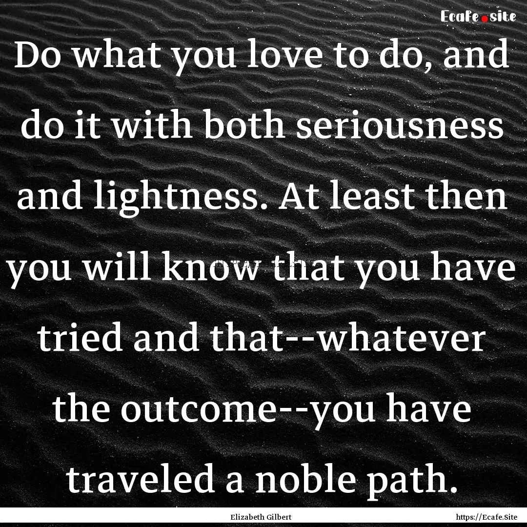 Do what you love to do, and do it with both.... : Quote by Elizabeth Gilbert