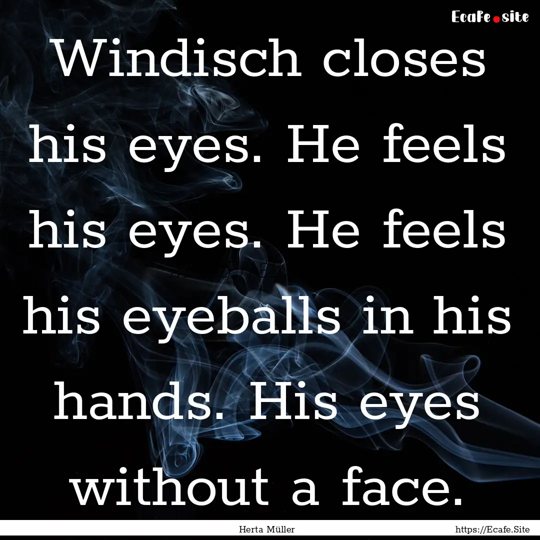 Windisch closes his eyes. He feels his eyes..... : Quote by Herta Müller