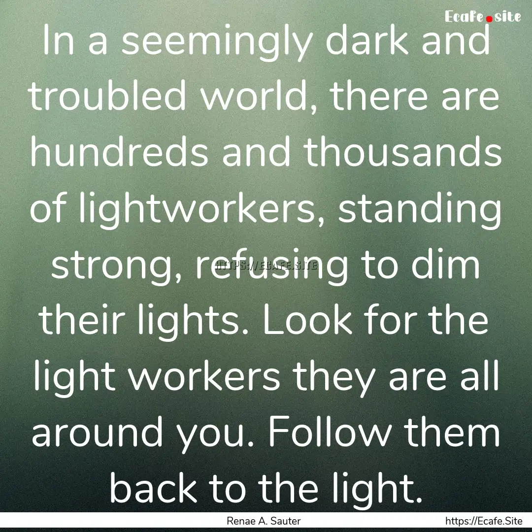 In a seemingly dark and troubled world, there.... : Quote by Renae A. Sauter