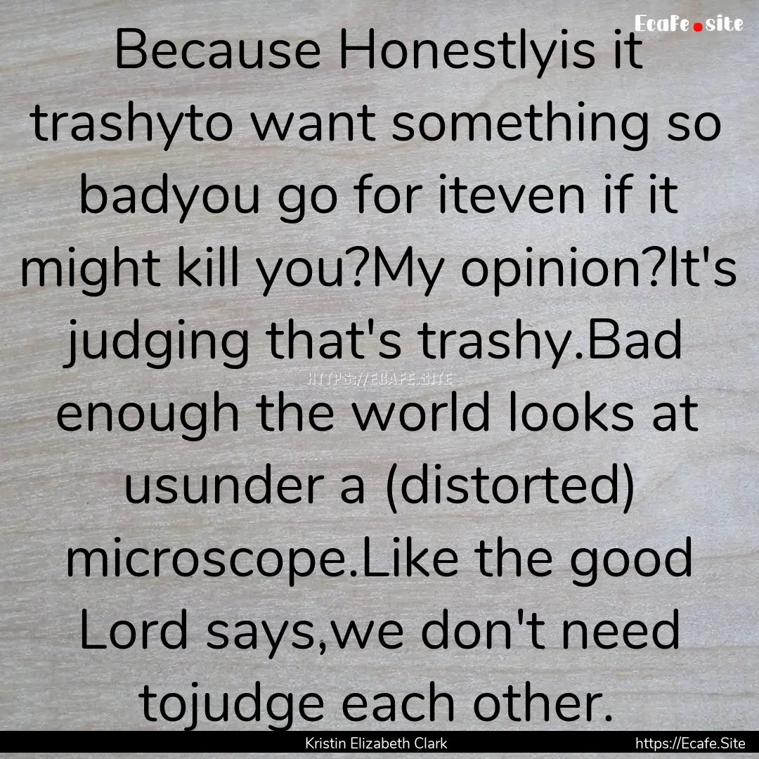 Because Honestlyis it trashyto want something.... : Quote by Kristin Elizabeth Clark