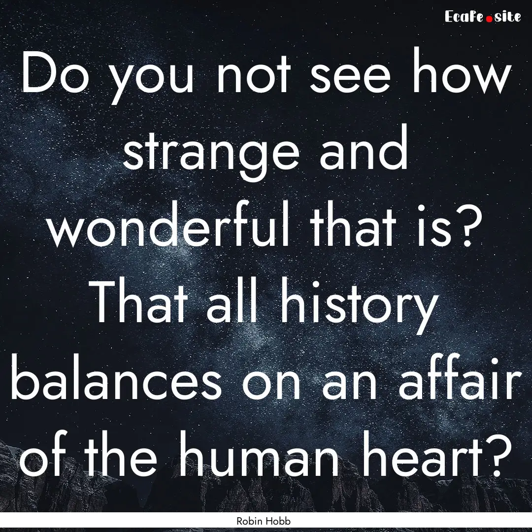 Do you not see how strange and wonderful.... : Quote by Robin Hobb