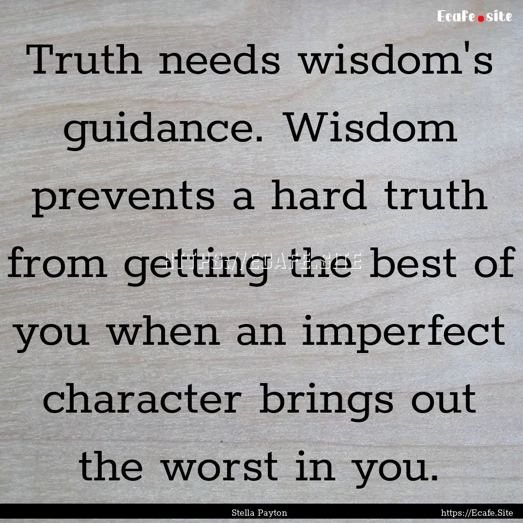 Truth needs wisdom's guidance. Wisdom prevents.... : Quote by Stella Payton