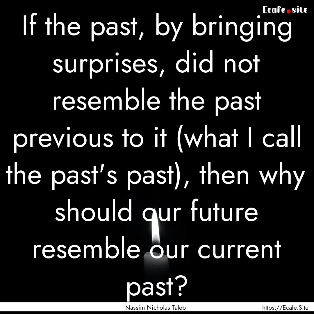 If the past, by bringing surprises, did not.... : Quote by Nassim Nicholas Taleb