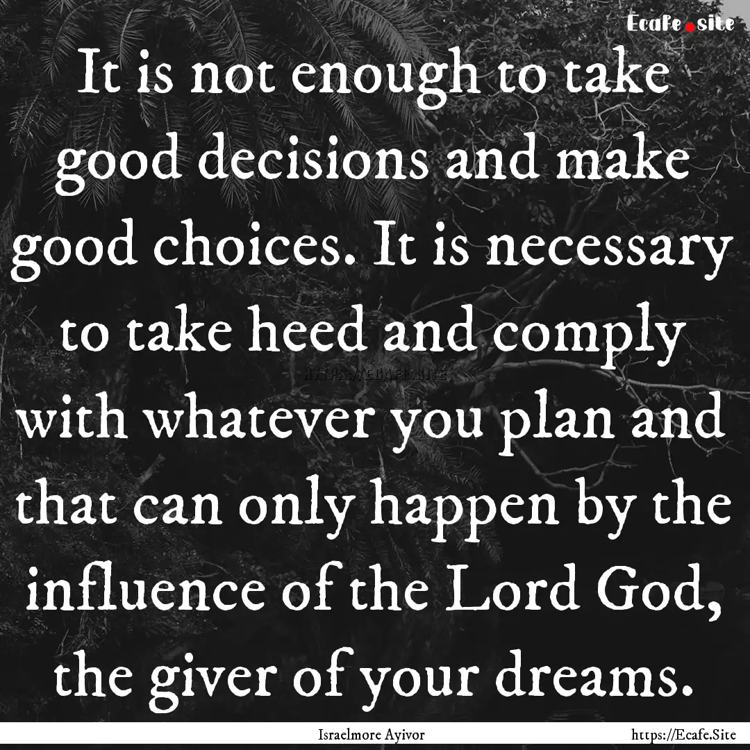 It is not enough to take good decisions and.... : Quote by Israelmore Ayivor