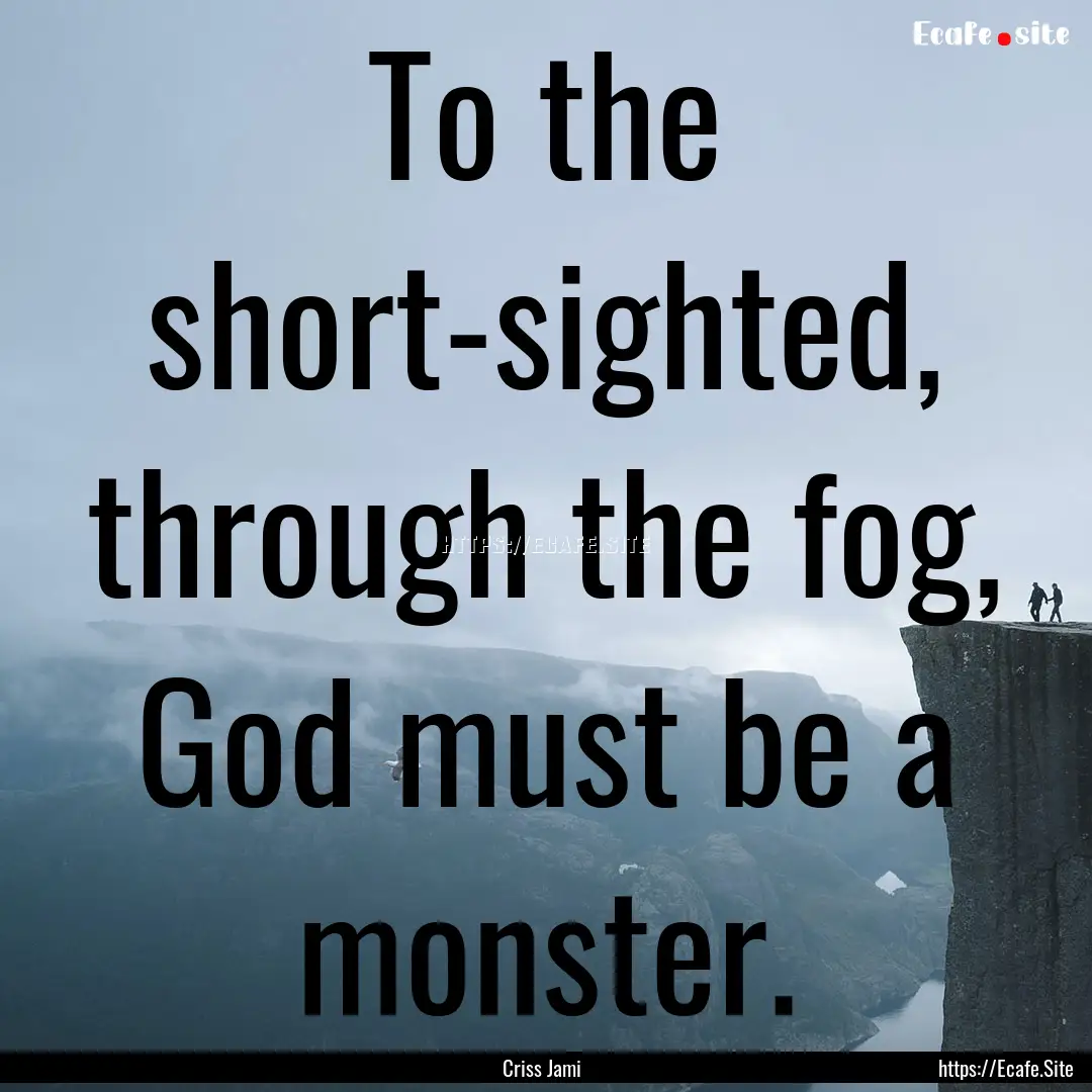 To the short-sighted, through the fog, God.... : Quote by Criss Jami