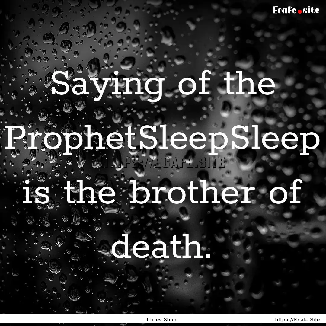 Saying of the ProphetSleepSleep is the brother.... : Quote by Idries Shah