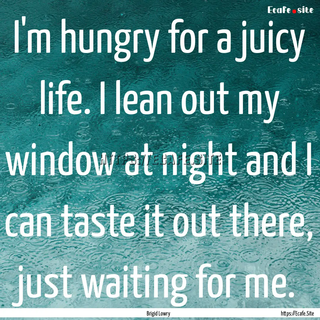 I'm hungry for a juicy life. I lean out my.... : Quote by Brigid Lowry