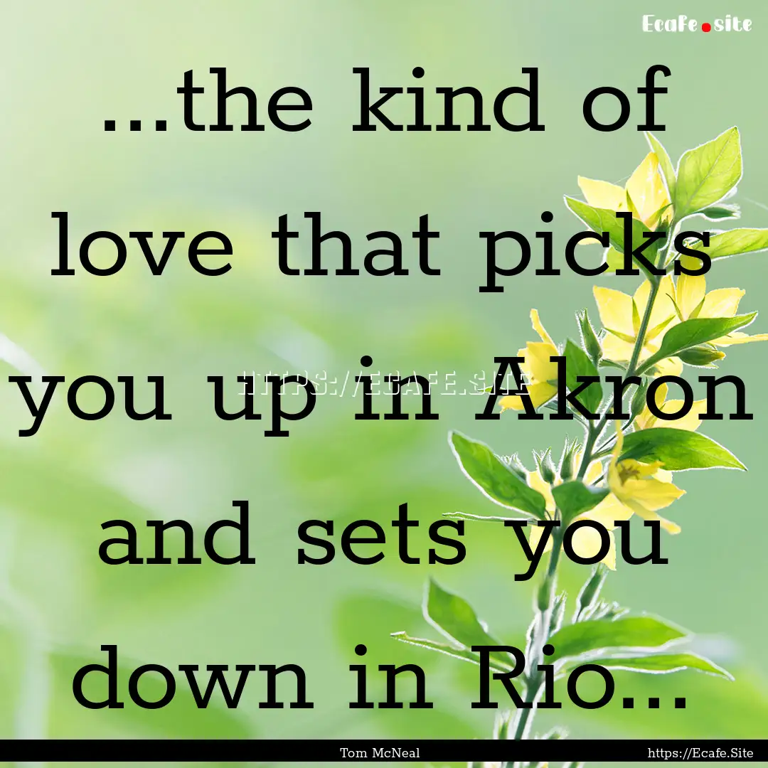 ...the kind of love that picks you up in.... : Quote by Tom McNeal