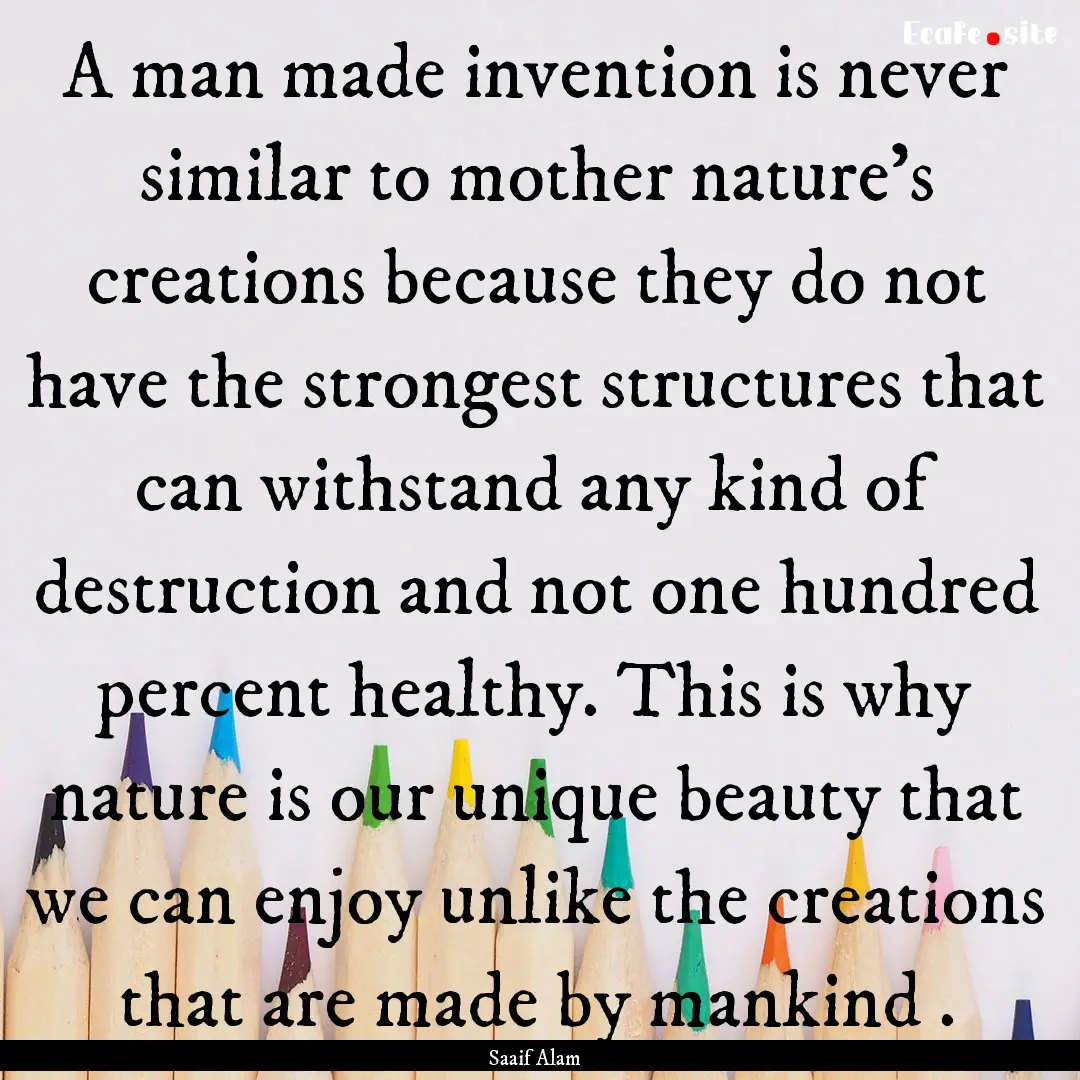 A man made invention is never similar to.... : Quote by Saaif Alam