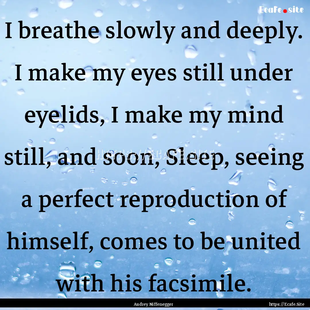 I breathe slowly and deeply. I make my eyes.... : Quote by Audrey Niffenegger