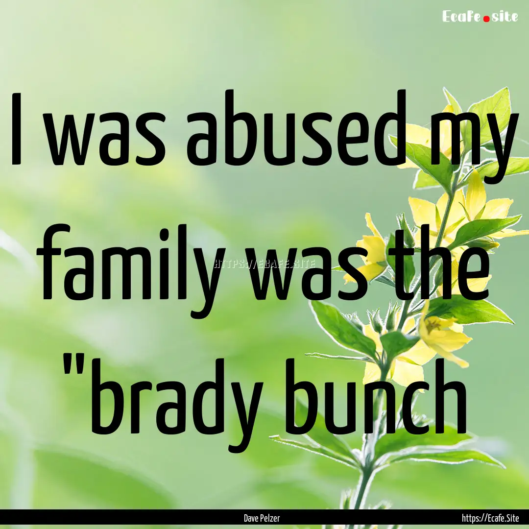 I was abused my family was the 