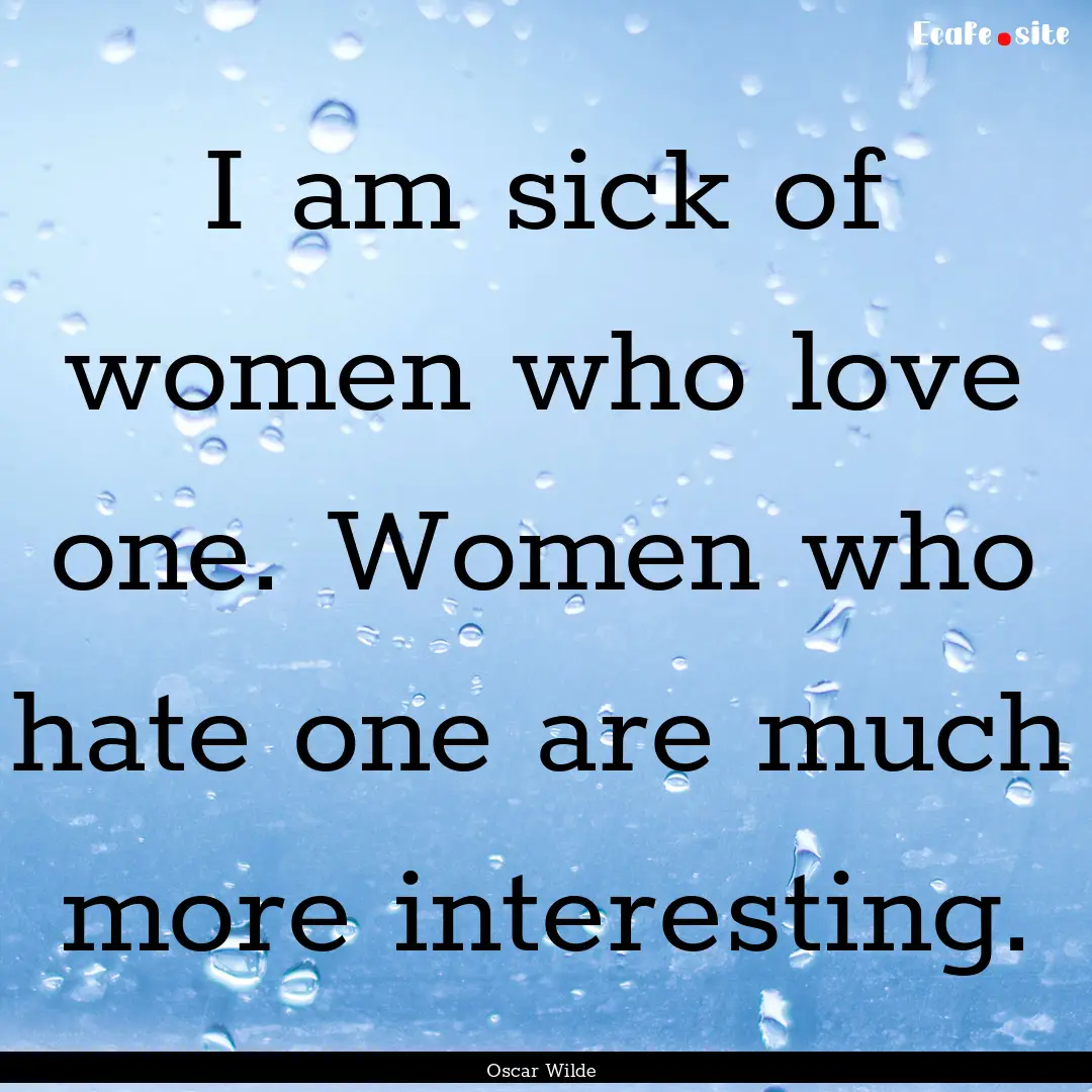 I am sick of women who love one. Women who.... : Quote by Oscar Wilde