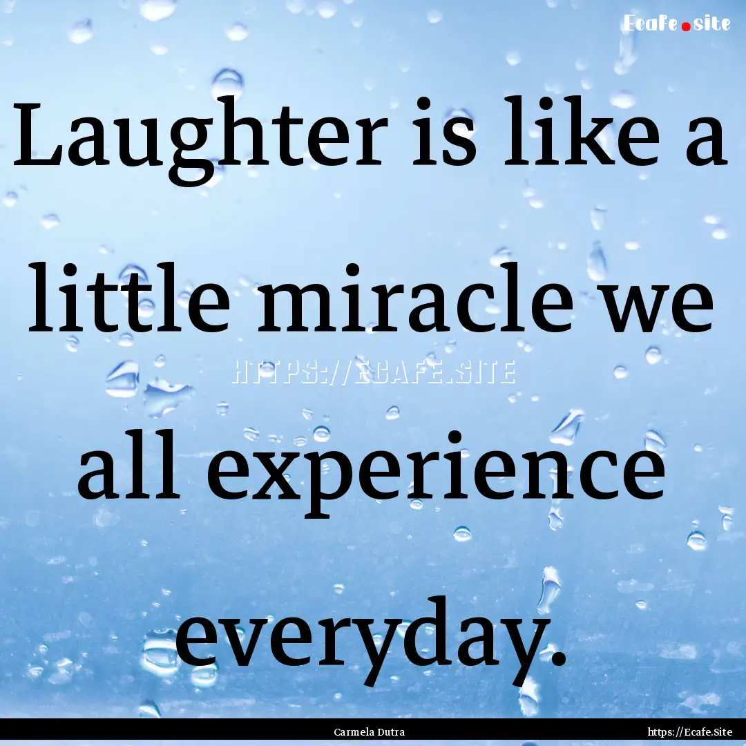 Laughter is like a little miracle we all.... : Quote by Carmela Dutra