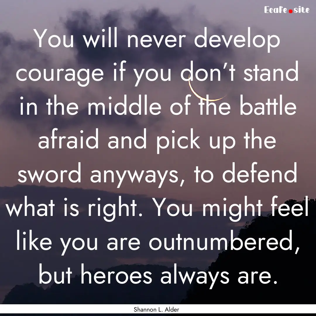 You will never develop courage if you don’t.... : Quote by Shannon L. Alder