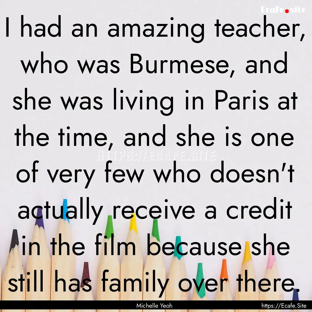 I had an amazing teacher, who was Burmese,.... : Quote by Michelle Yeoh