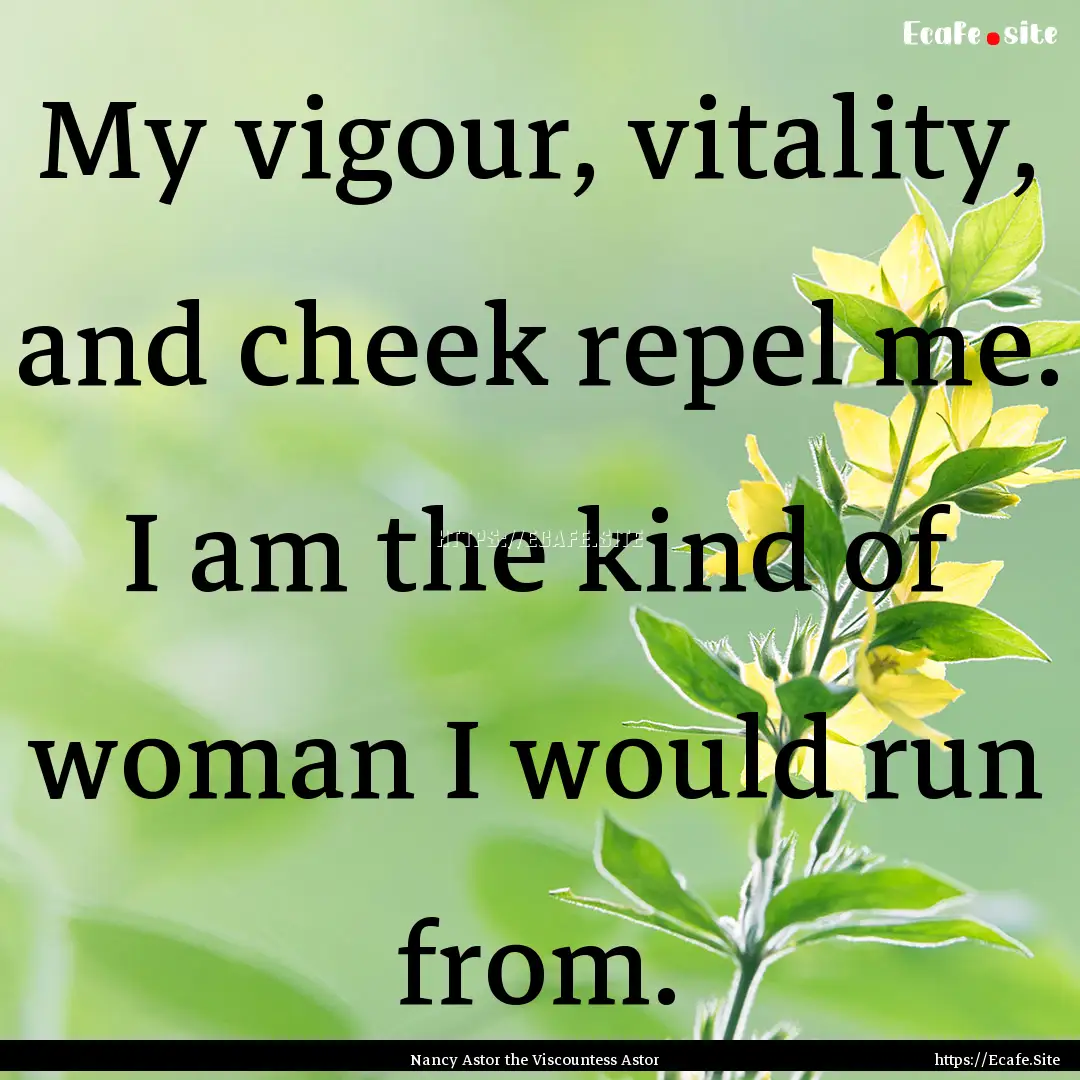 My vigour, vitality, and cheek repel me..... : Quote by Nancy Astor the Viscountess Astor