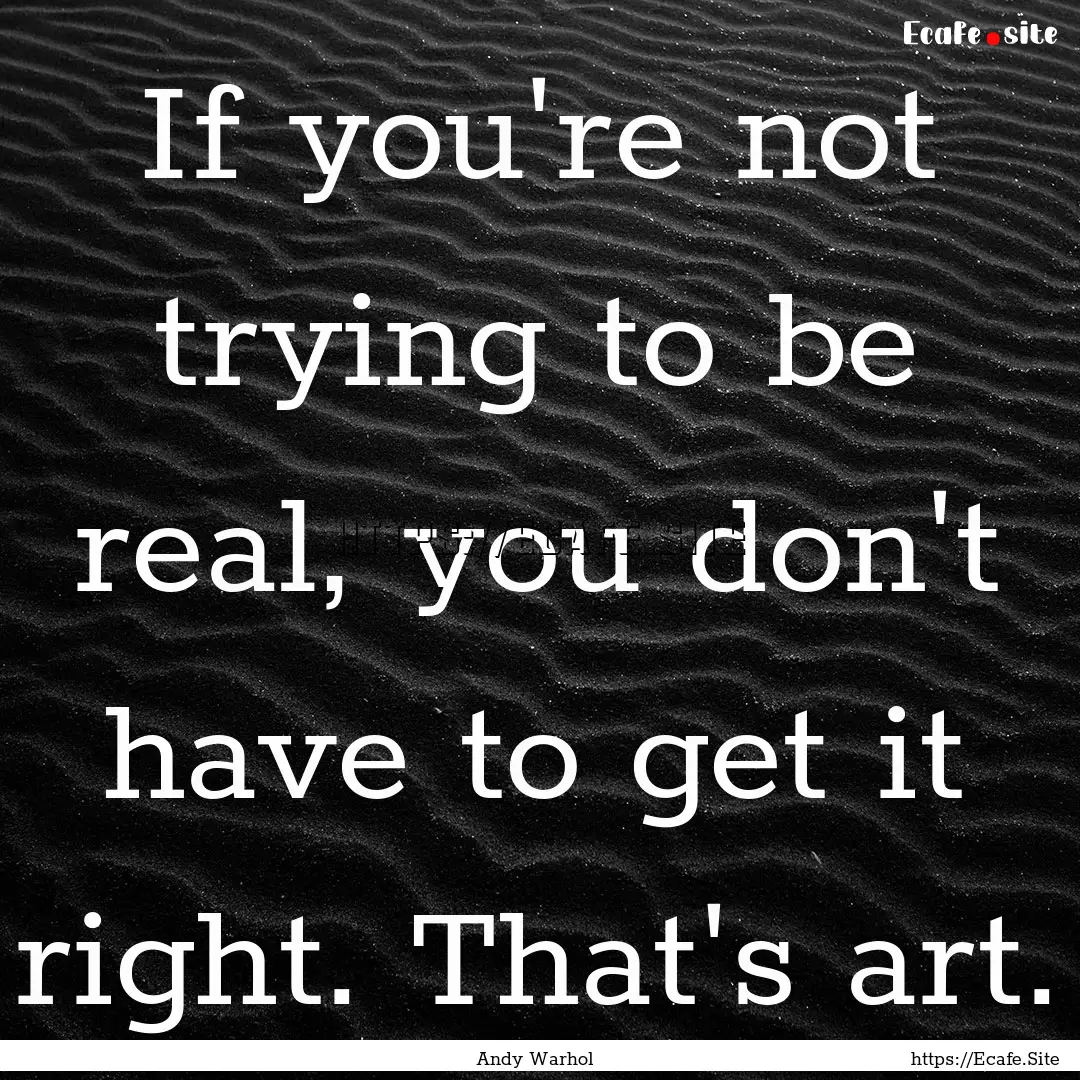 If you're not trying to be real, you don't.... : Quote by Andy Warhol