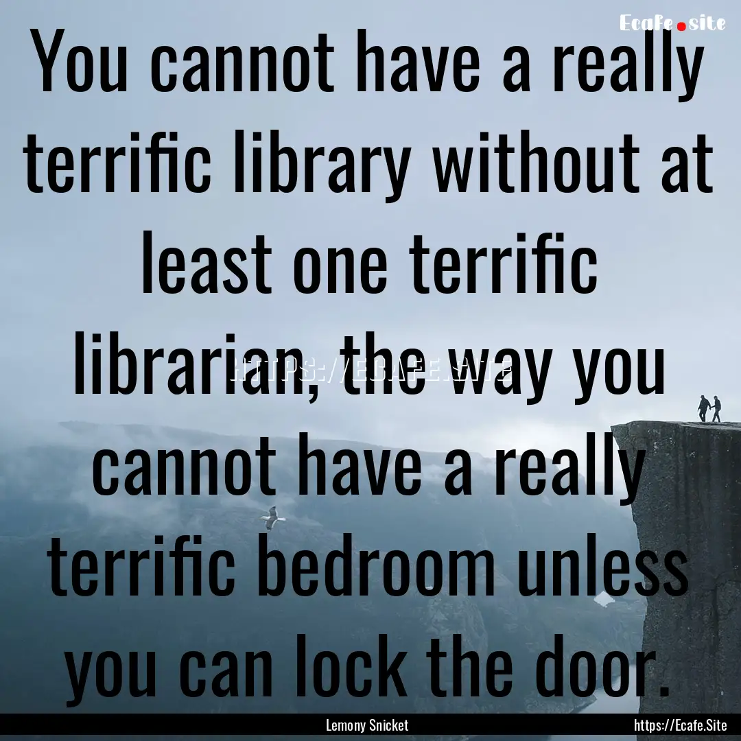 You cannot have a really terrific library.... : Quote by Lemony Snicket