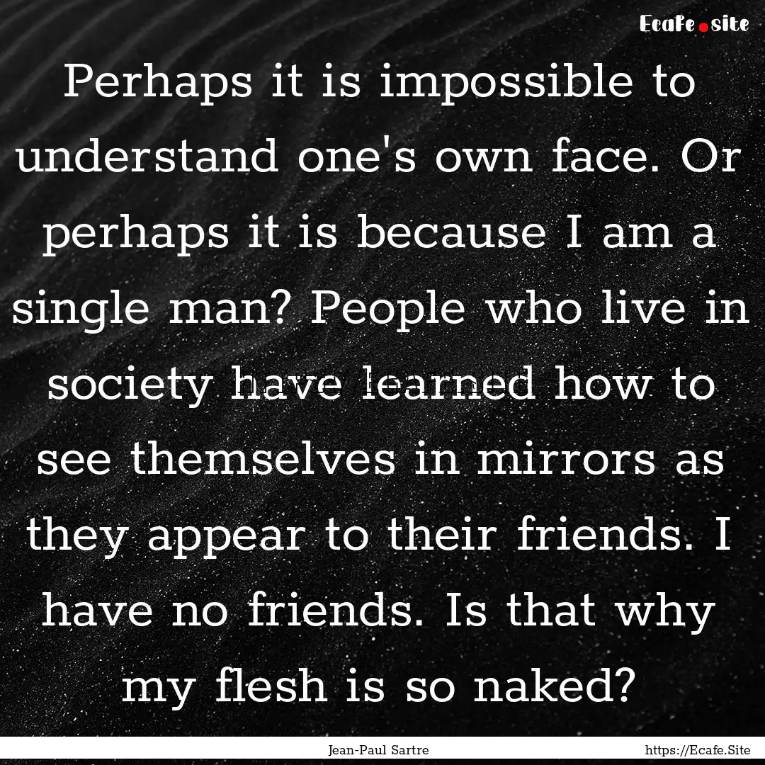 Perhaps it is impossible to understand one's.... : Quote by Jean-Paul Sartre