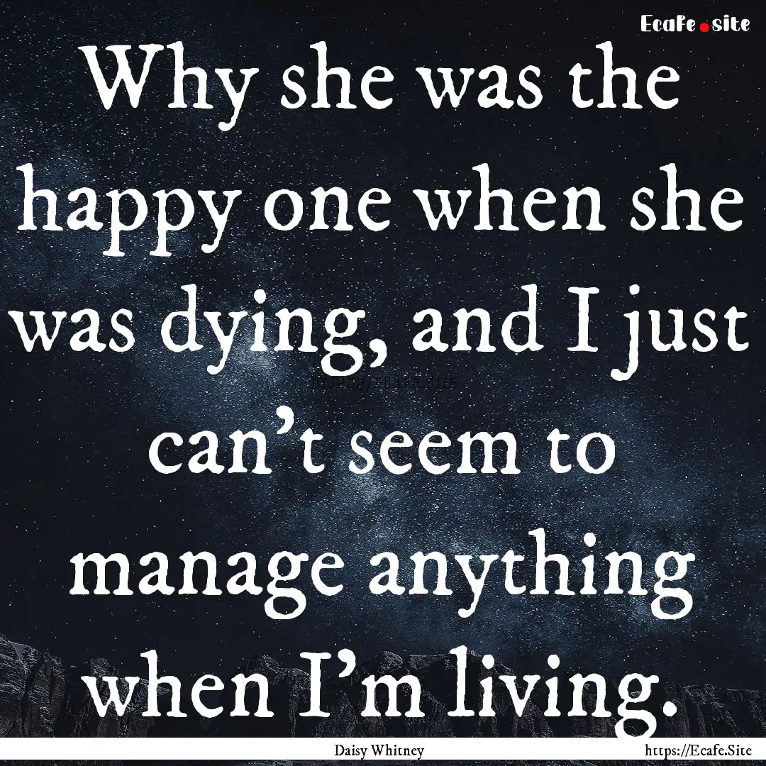 Why she was the happy one when she was dying,.... : Quote by Daisy Whitney