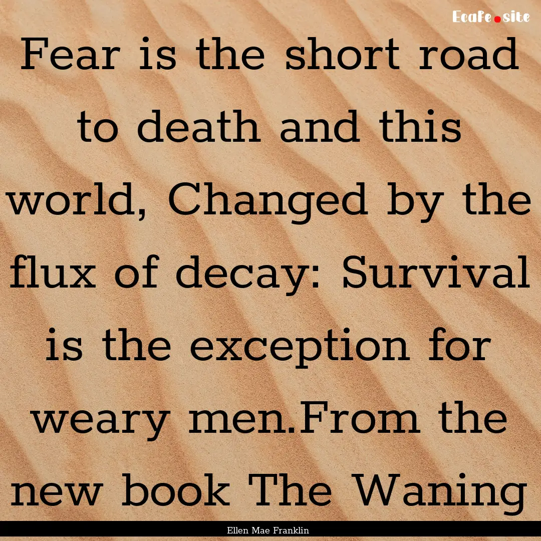 Fear is the short road to death and this.... : Quote by Ellen Mae Franklin