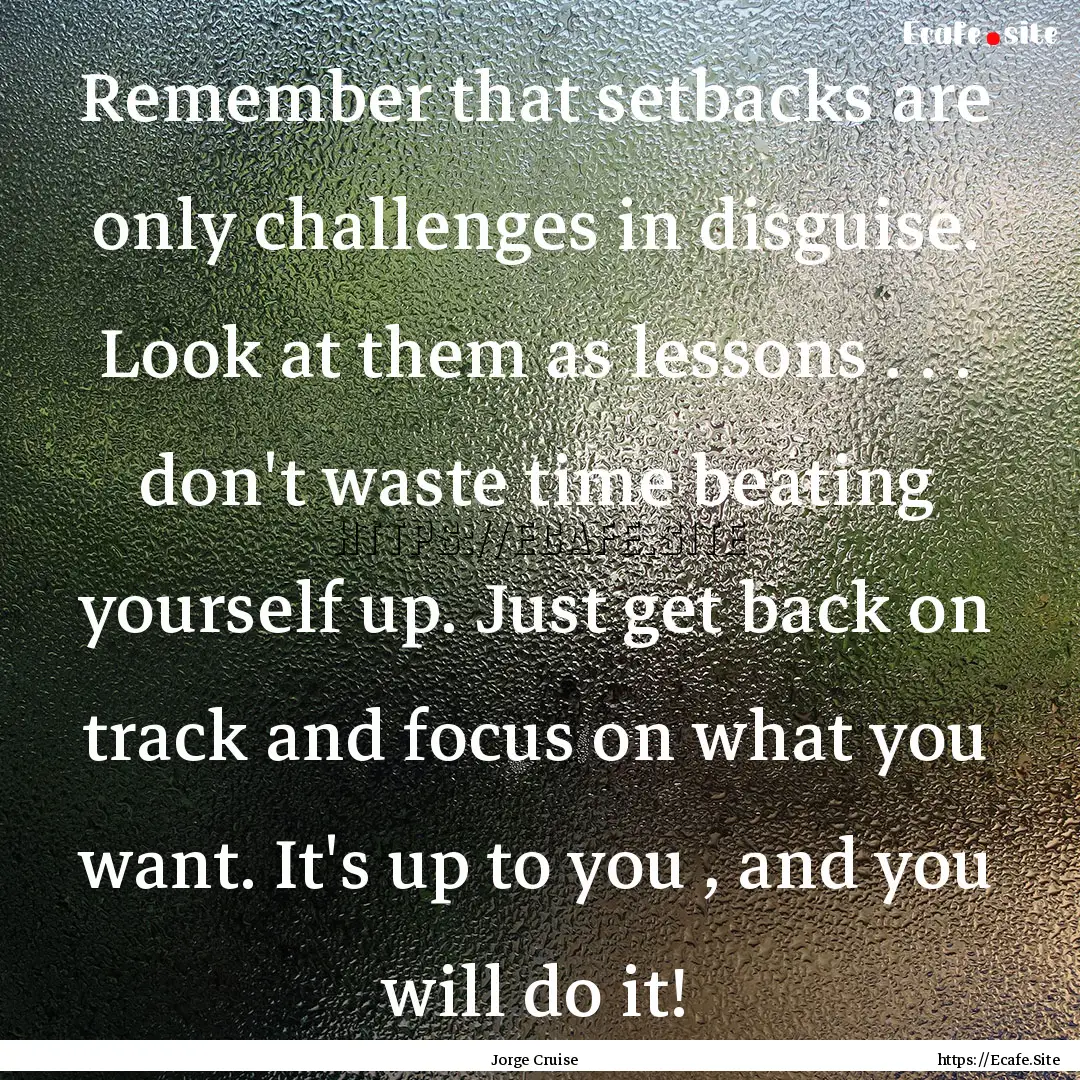 Remember that setbacks are only challenges.... : Quote by Jorge Cruise