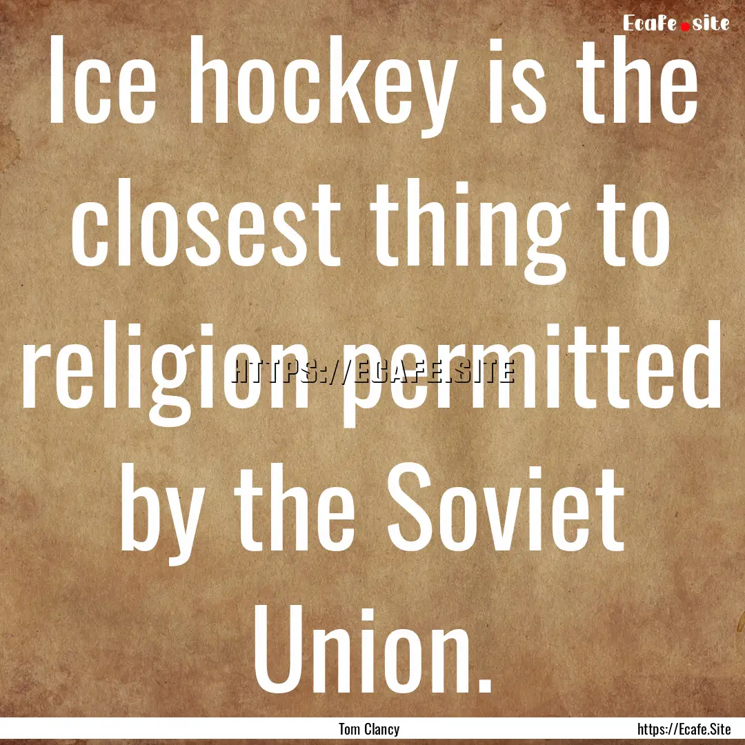 Ice hockey is the closest thing to religion.... : Quote by Tom Clancy