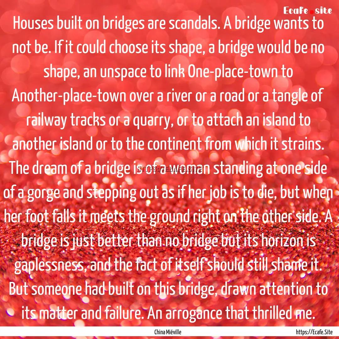 Houses built on bridges are scandals. A bridge.... : Quote by China Miéville