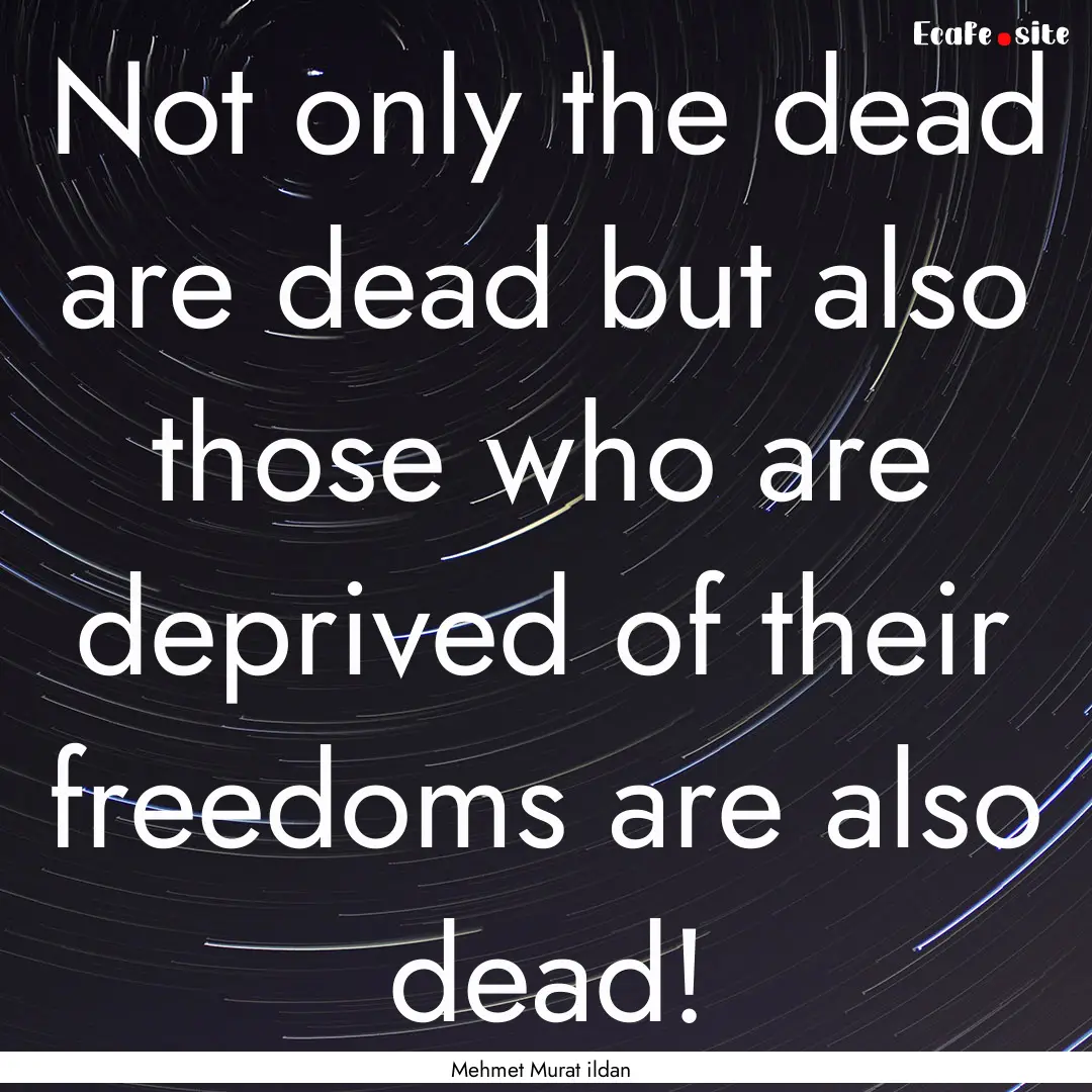 Not only the dead are dead but also those.... : Quote by Mehmet Murat ildan