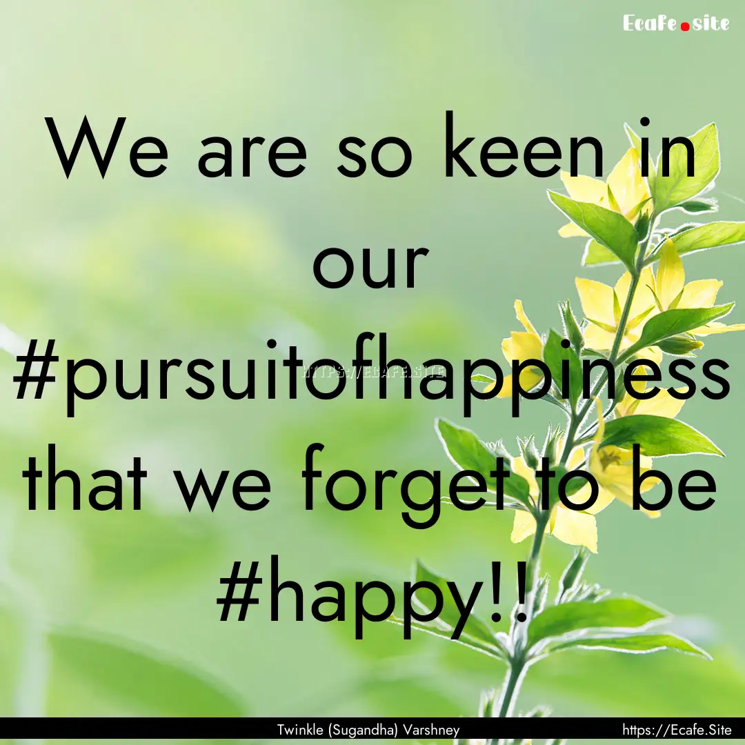 We are so keen in our #pursuitofhappiness.... : Quote by Twinkle (Sugandha) Varshney