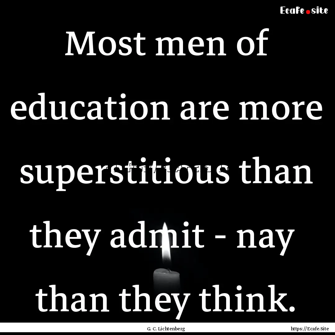 Most men of education are more superstitious.... : Quote by G. C. Lichtenberg