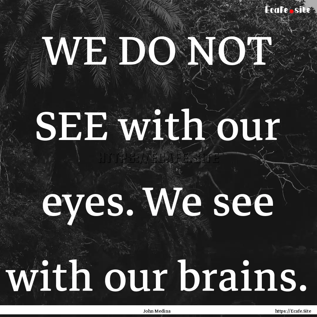 WE DO NOT SEE with our eyes. We see with.... : Quote by John Medina