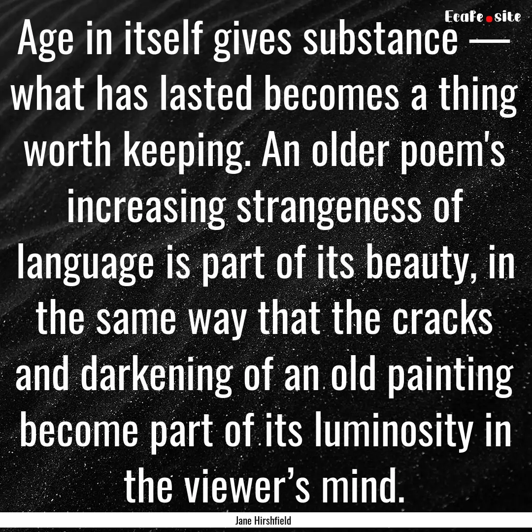 Age in itself gives substance — what has.... : Quote by Jane Hirshfield