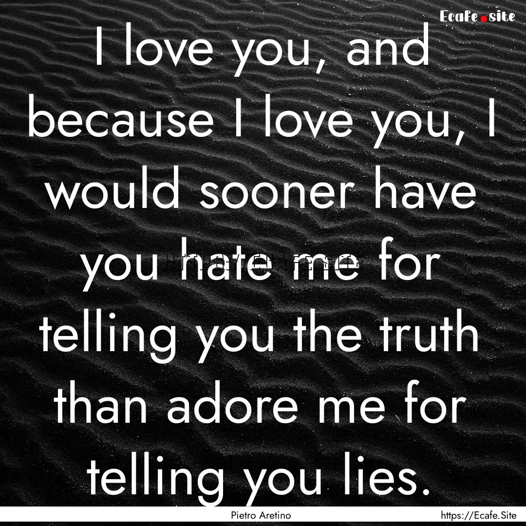 I love you, and because I love you, I would.... : Quote by Pietro Aretino