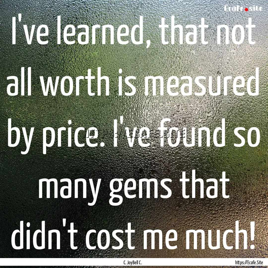 I've learned, that not all worth is measured.... : Quote by C. JoyBell C.