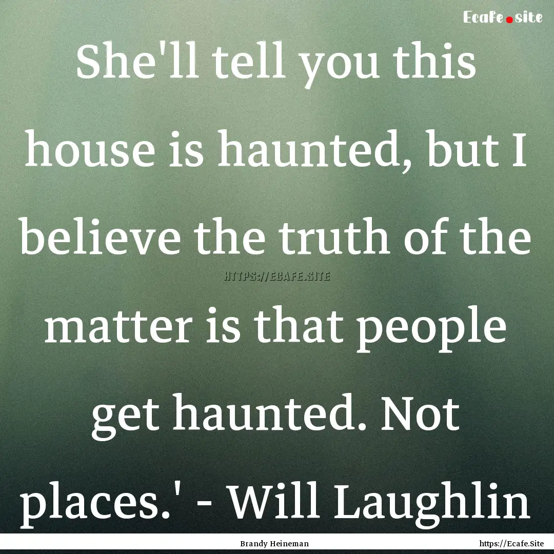 She'll tell you this house is haunted, but.... : Quote by Brandy Heineman