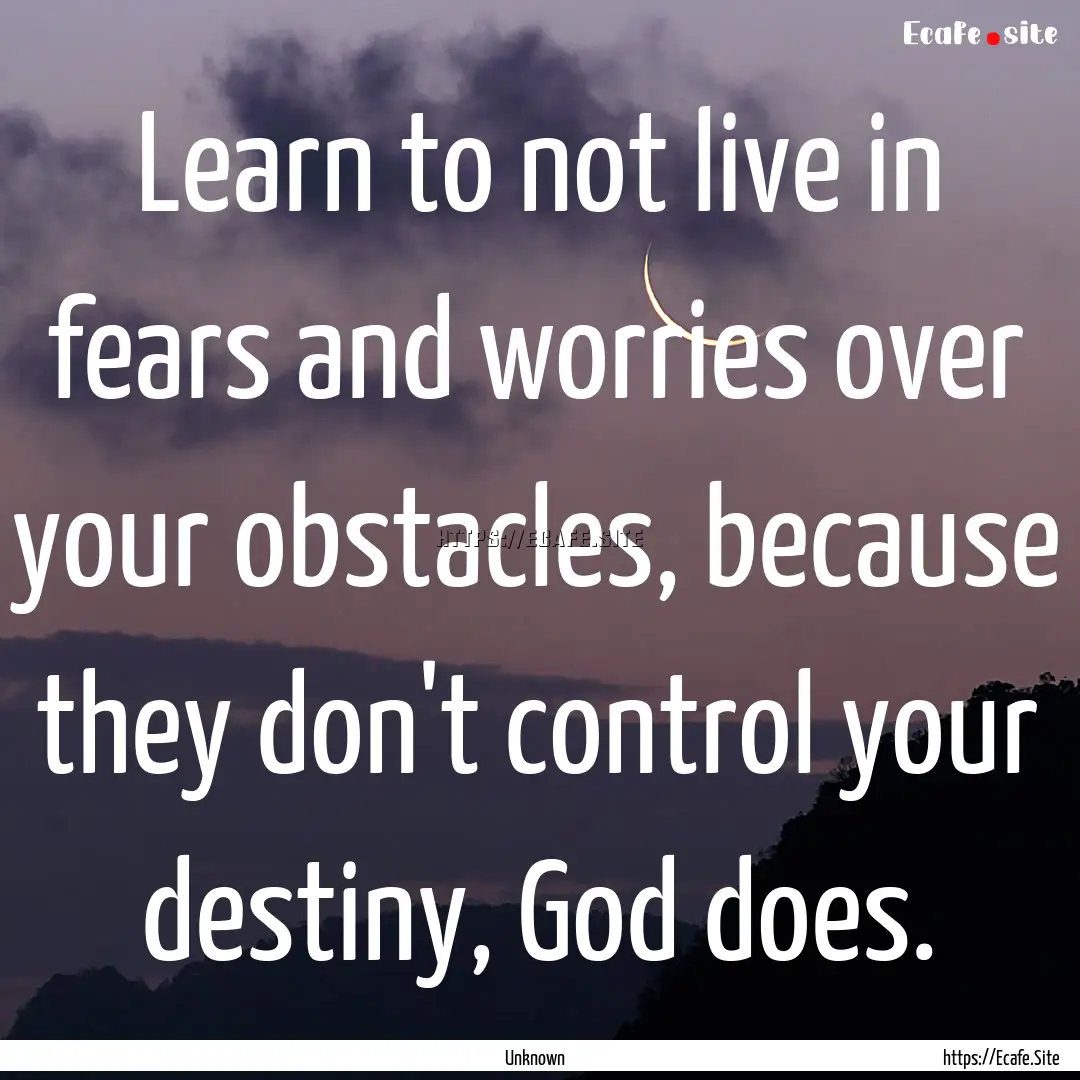 Learn to not live in fears and worries over.... : Quote by Unknown